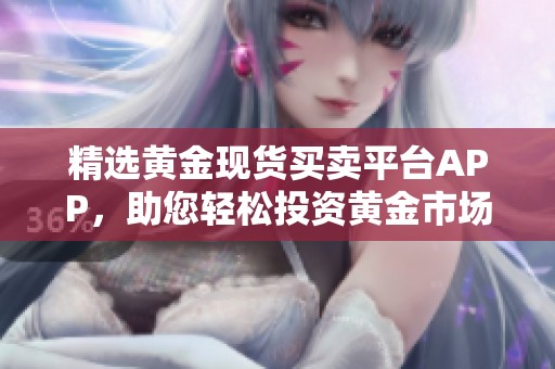 精选黄金现货买卖平台APP，助您轻松投资黄金市场