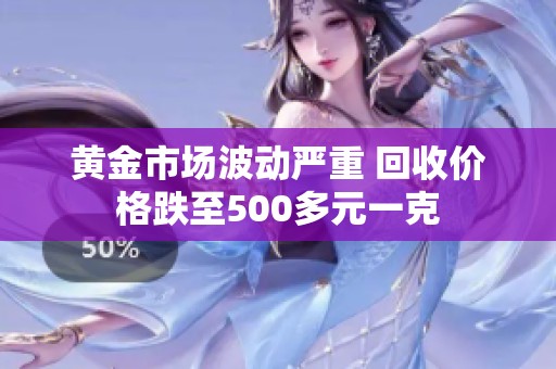 黄金市场波动严重 回收价格跌至500多元一克