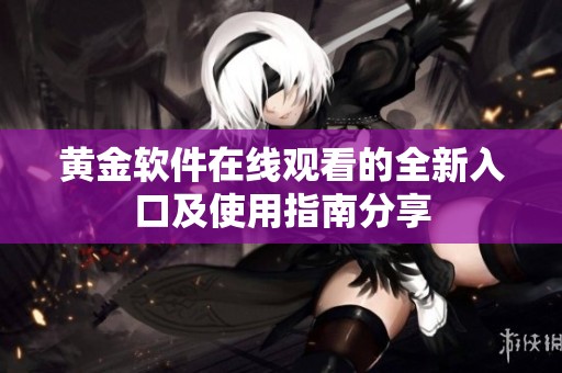 黄金软件在线观看的全新入口及使用指南分享