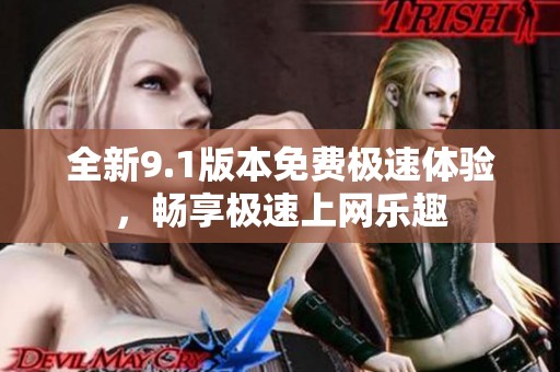 全新9.1版本免费极速体验，畅享极速上网乐趣