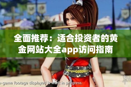 全面推荐：适合投资者的黄金网站大全app访问指南