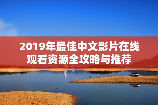 2019年最佳中文影片在线观看资源全攻略与推荐