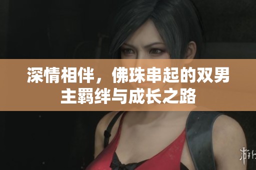深情相伴，佛珠串起的双男主羁绊与成长之路