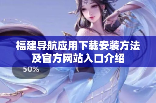 福建导航应用下载安装方法及官方网站入口介绍