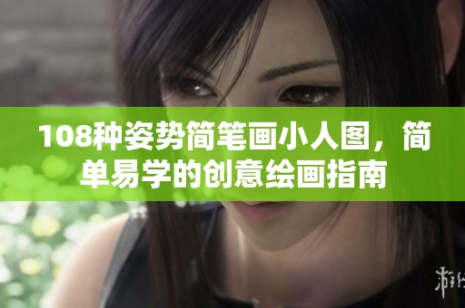108种姿势简笔画小人图，简单易学的创意绘画指南