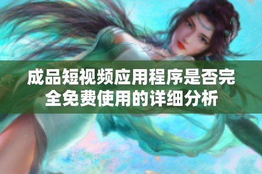 成品短视频应用程序是否完全免费使用的详细分析