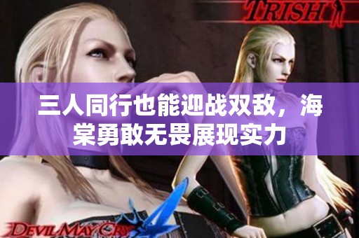 三人同行也能迎战双敌，海棠勇敢无畏展现实力