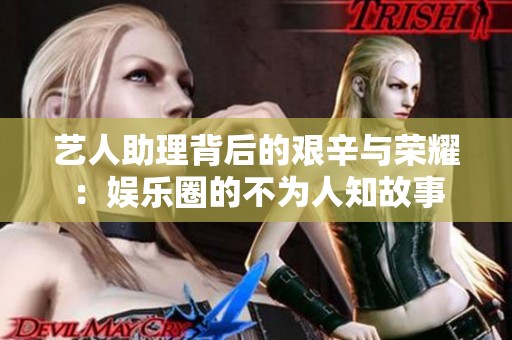 艺人助理背后的艰辛与荣耀：娱乐圈的不为人知故事