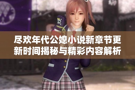 尽欢年代公媳小说新章节更新时间揭秘与精彩内容解析