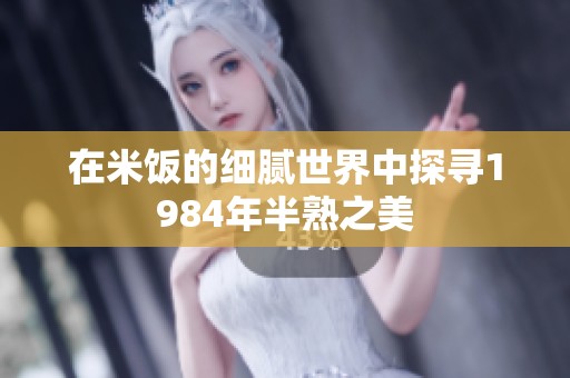 在米饭的细腻世界中探寻1984年半熟之美