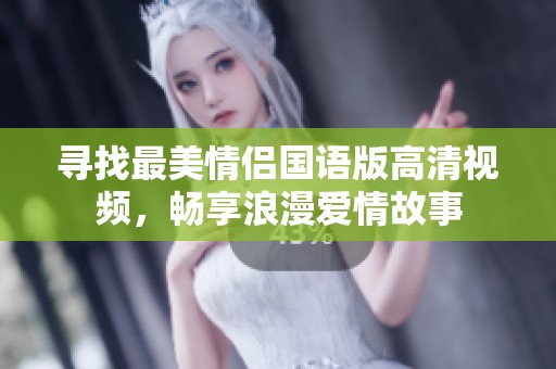寻找最美情侣国语版高清视频，畅享浪漫爱情故事