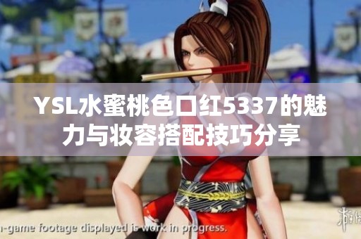 YSL水蜜桃色口红5337的魅力与妆容搭配技巧分享