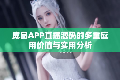 成品APP直播源码的多重应用价值与实用分析