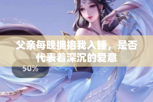 父亲每晚拥抱我入睡，是否代表着深沉的爱意