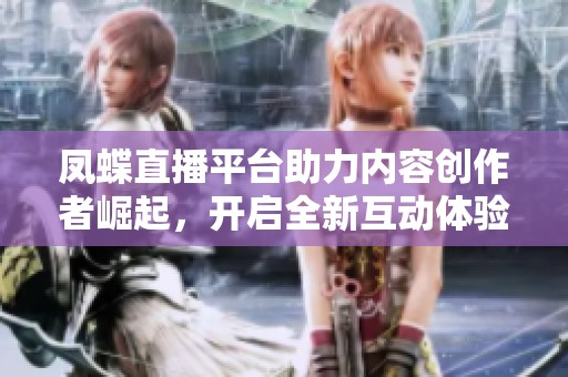凤蝶直播平台助力内容创作者崛起，开启全新互动体验