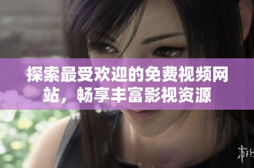 探索最受欢迎的免费视频网站，畅享丰富影视资源