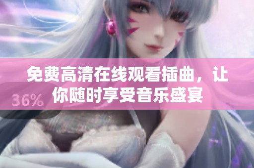 免费高清在线观看插曲，让你随时享受音乐盛宴