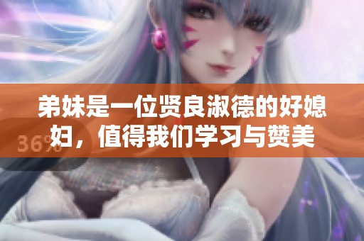 弟妹是一位贤良淑德的好媳妇，值得我们学习与赞美