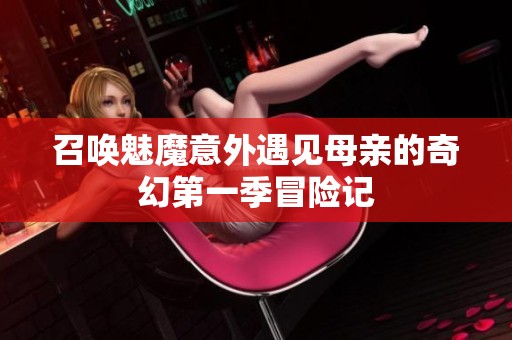 召唤魅魔意外遇见母亲的奇幻第一季冒险记