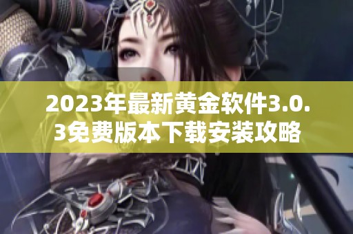 2023年最新黄金软件3.0.3免费版本下载安装攻略