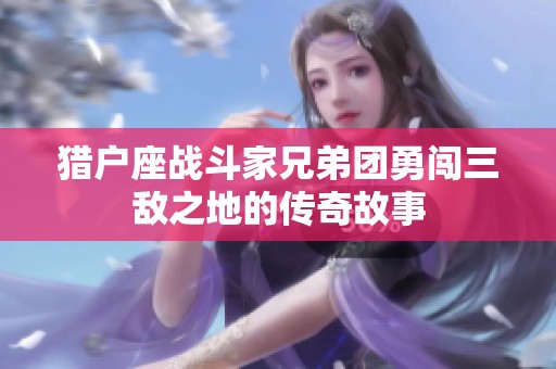 猎户座战斗家兄弟团勇闯三敌之地的传奇故事