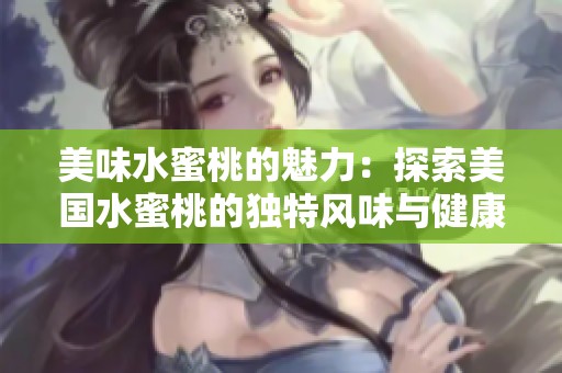 美味水蜜桃的魅力：探索美国水蜜桃的独特风味与健康益处