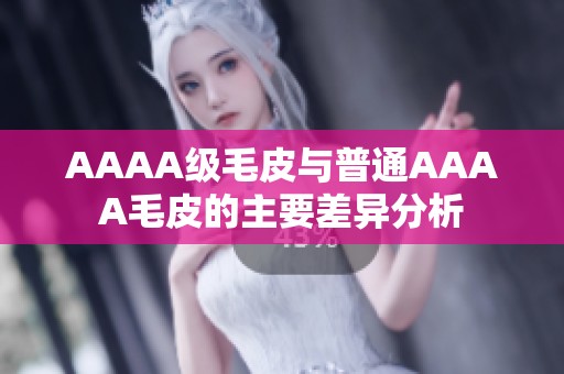 AAAA级毛皮与普通AAAA毛皮的主要差异分析