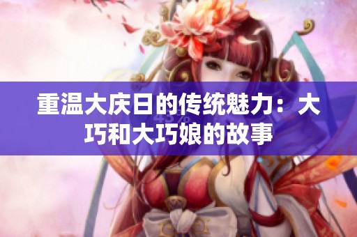 重温大庆日的传统魅力：大巧和大巧娘的故事