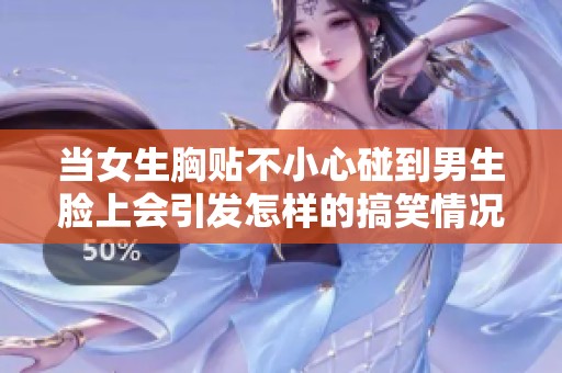 当女生胸贴不小心碰到男生脸上会引发怎样的搞笑情况