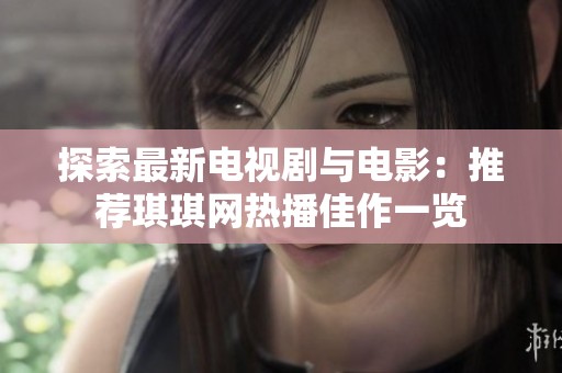 探索最新电视剧与电影：推荐琪琪网热播佳作一览