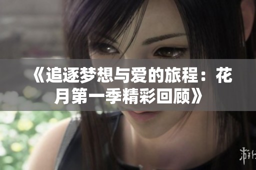 《追逐梦想与爱的旅程：花月第一季精彩回顾》