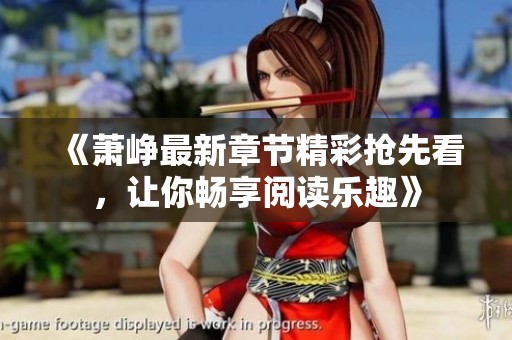 《萧峥最新章节精彩抢先看，让你畅享阅读乐趣》