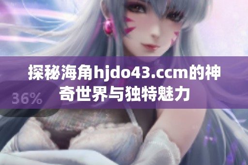 探秘海角hjdo43.ccm的神奇世界与独特魅力