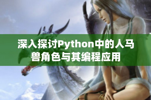 深入探讨Python中的人马兽角色与其编程应用