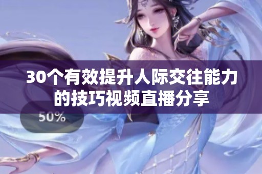 30个有效提升人际交往能力的技巧视频直播分享