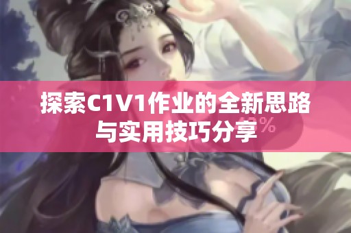 探索C1V1作业的全新思路与实用技巧分享