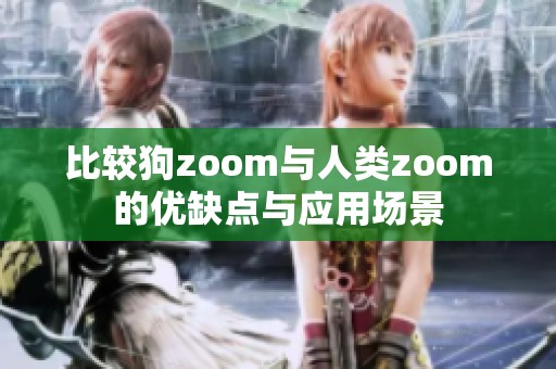 比较狗zoom与人类zoom的优缺点与应用场景