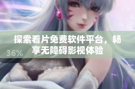 探索看片免费软件平台，畅享无障碍影视体验
