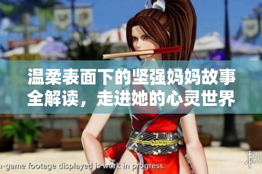 温柔表面下的坚强妈妈故事全解读，走进她的心灵世界