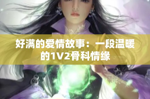 好满的爱情故事：一段温暖的1V2骨科情缘