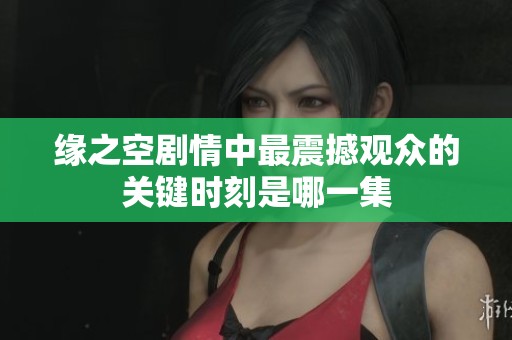缘之空剧情中最震撼观众的关键时刻是哪一集
