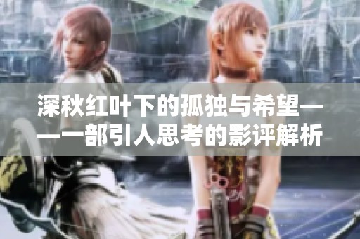 深秋红叶下的孤独与希望——一部引人思考的影评解析