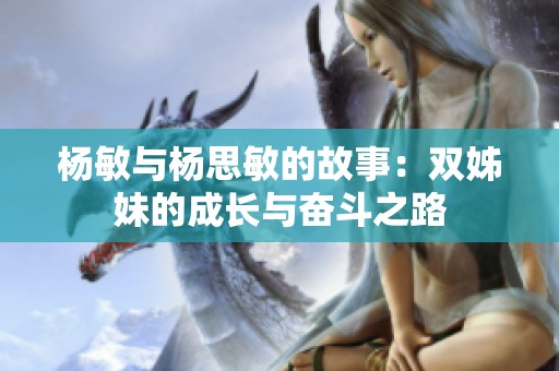 杨敏与杨思敏的故事：双姊妹的成长与奋斗之路
