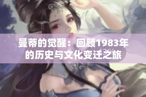 曼蒂的觉醒：回顾1983年的历史与文化变迁之旅