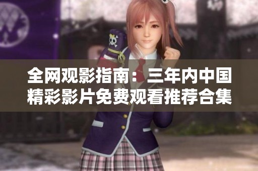 全网观影指南：三年内中国精彩影片免费观看推荐合集