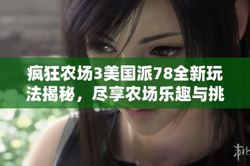 疯狂农场3美国派78全新玩法揭秘，尽享农场乐趣与挑战