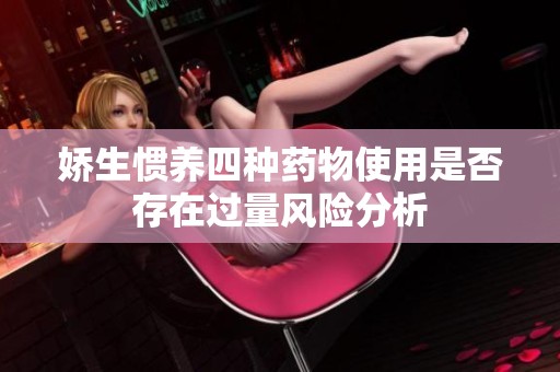 娇生惯养四种药物使用是否存在过量风险分析