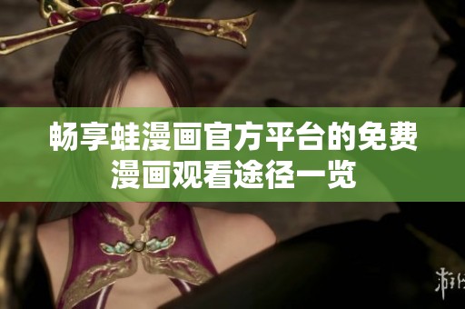 畅享蛙漫画官方平台的免费漫画观看途径一览