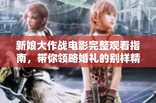 新娘大作战电影完整观看指南，带你领略婚礼的别样精彩