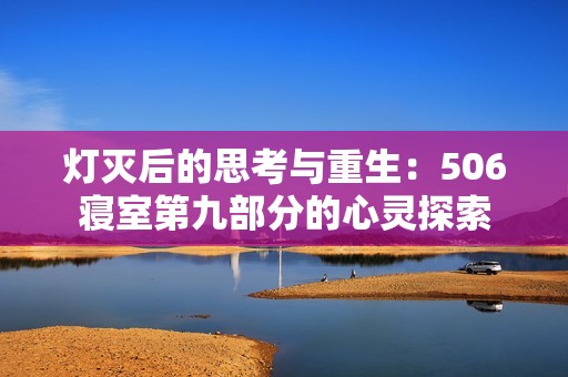 灯灭后的思考与重生：506寝室第九部分的心灵探索
